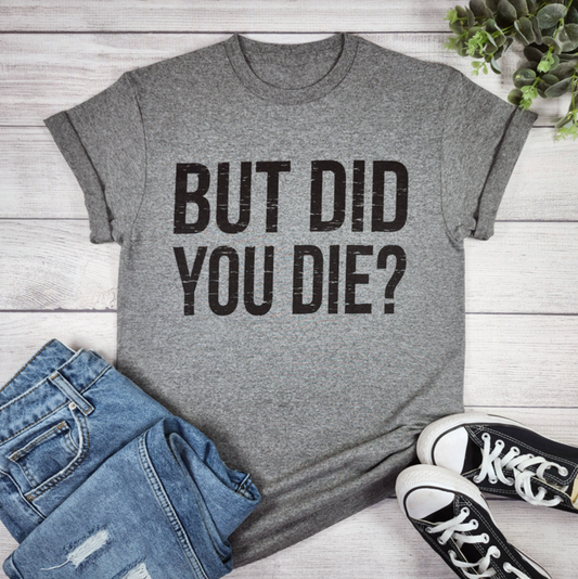 But Did You Die Tee