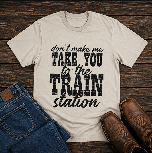Don't Make Me Take You to the Train Station Tee
